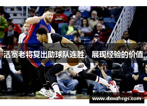 活塞老将复出助球队连胜，展现经验的价值