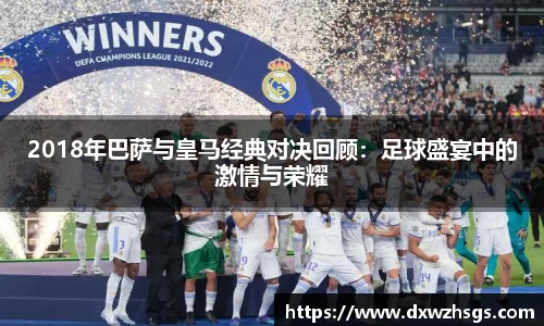 2018年巴萨与皇马经典对决回顾：足球盛宴中的激情与荣耀