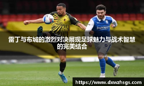雷丁与布城的激烈对决展现足球魅力与战术智慧的完美结合